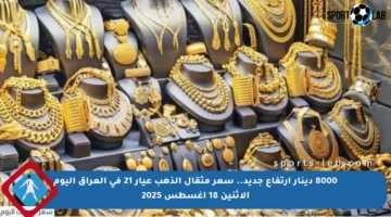 8000 دينار ارتفاع جديد.. سعر مثقال الذهب عيار 21 في العراق اليوم الإثنين 18 أغسطس 2025